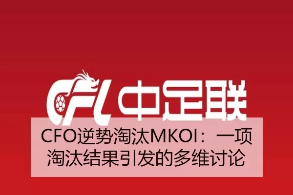 CFO逆势淘汰MKOI：一项淘汰结果引发的多维讨论